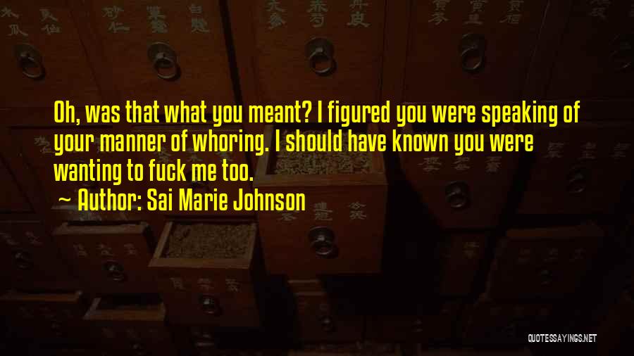 Sai Marie Johnson Quotes: Oh, Was That What You Meant? I Figured You Were Speaking Of Your Manner Of Whoring. I Should Have Known