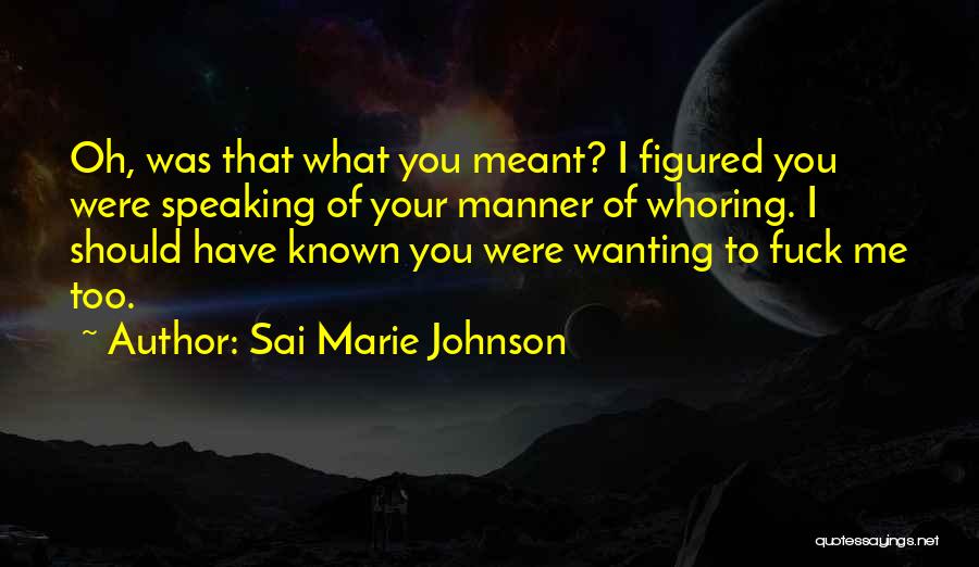Sai Marie Johnson Quotes: Oh, Was That What You Meant? I Figured You Were Speaking Of Your Manner Of Whoring. I Should Have Known