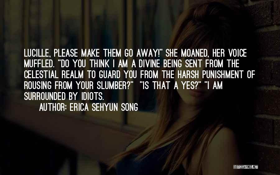 Erica Sehyun Song Quotes: Lucille, Please Make Them Go Away! She Moaned, Her Voice Muffled. Do You Think I Am A Divine Being Sent