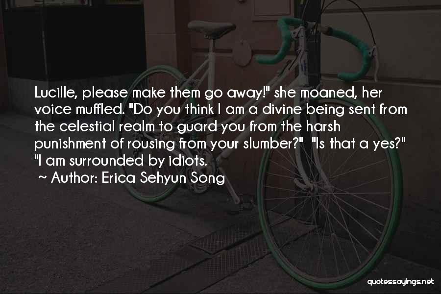 Erica Sehyun Song Quotes: Lucille, Please Make Them Go Away! She Moaned, Her Voice Muffled. Do You Think I Am A Divine Being Sent