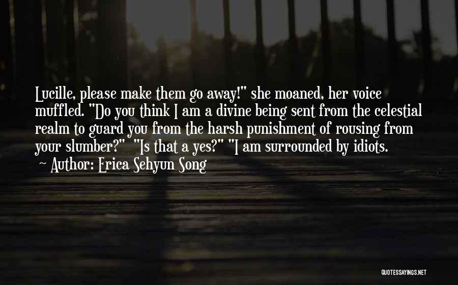 Erica Sehyun Song Quotes: Lucille, Please Make Them Go Away! She Moaned, Her Voice Muffled. Do You Think I Am A Divine Being Sent