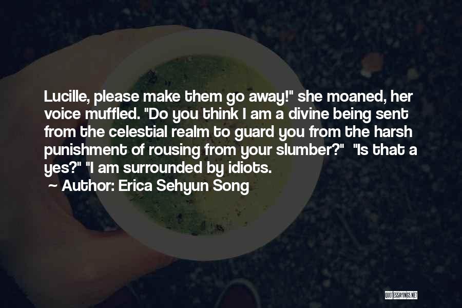 Erica Sehyun Song Quotes: Lucille, Please Make Them Go Away! She Moaned, Her Voice Muffled. Do You Think I Am A Divine Being Sent