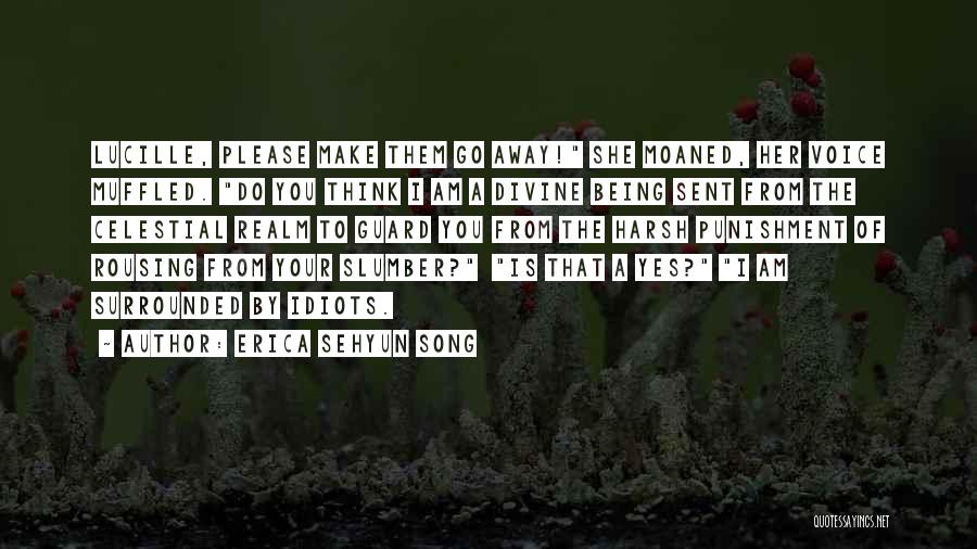 Erica Sehyun Song Quotes: Lucille, Please Make Them Go Away! She Moaned, Her Voice Muffled. Do You Think I Am A Divine Being Sent