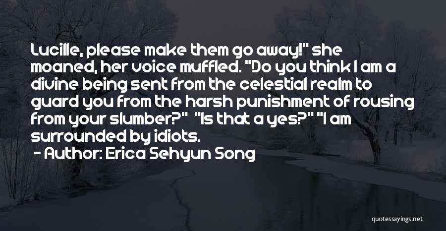 Erica Sehyun Song Quotes: Lucille, Please Make Them Go Away! She Moaned, Her Voice Muffled. Do You Think I Am A Divine Being Sent