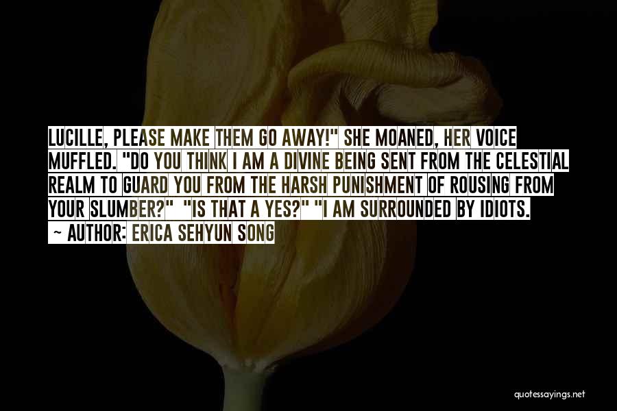 Erica Sehyun Song Quotes: Lucille, Please Make Them Go Away! She Moaned, Her Voice Muffled. Do You Think I Am A Divine Being Sent