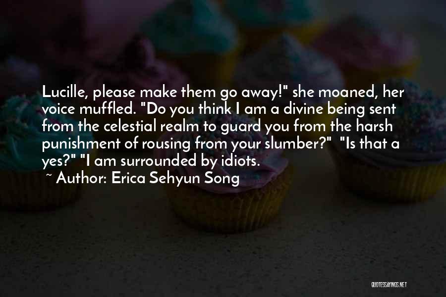 Erica Sehyun Song Quotes: Lucille, Please Make Them Go Away! She Moaned, Her Voice Muffled. Do You Think I Am A Divine Being Sent