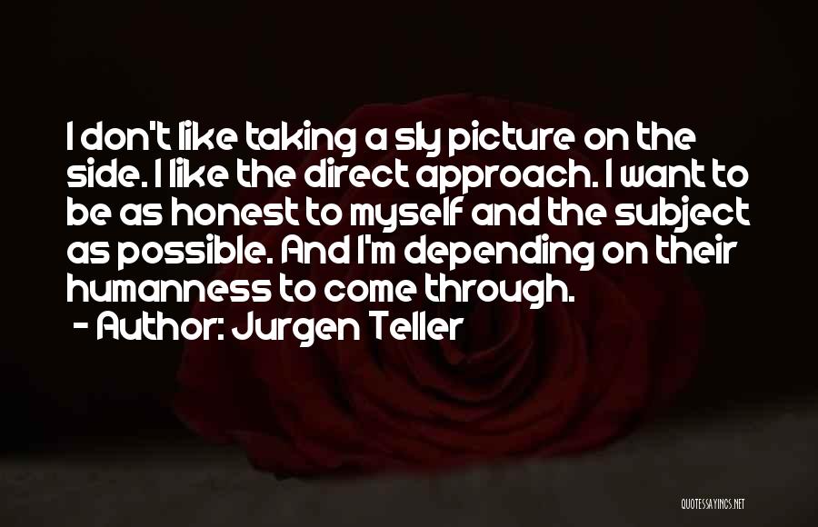 Jurgen Teller Quotes: I Don't Like Taking A Sly Picture On The Side. I Like The Direct Approach. I Want To Be As