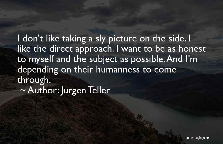 Jurgen Teller Quotes: I Don't Like Taking A Sly Picture On The Side. I Like The Direct Approach. I Want To Be As