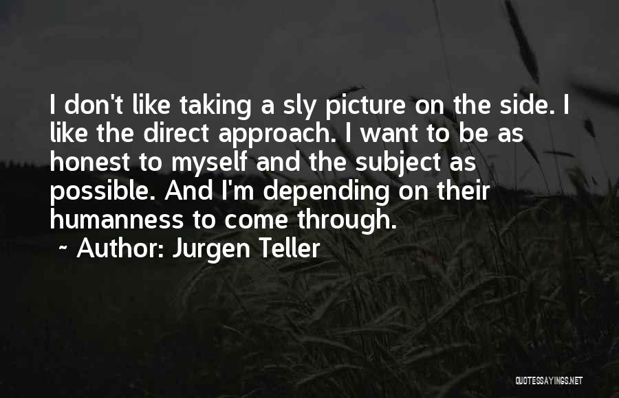 Jurgen Teller Quotes: I Don't Like Taking A Sly Picture On The Side. I Like The Direct Approach. I Want To Be As