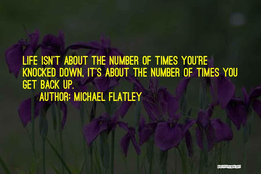 Michael Flatley Quotes: Life Isn't About The Number Of Times You're Knocked Down, It's About The Number Of Times You Get Back Up.