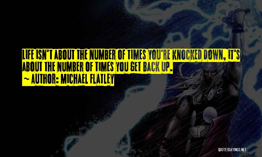 Michael Flatley Quotes: Life Isn't About The Number Of Times You're Knocked Down, It's About The Number Of Times You Get Back Up.