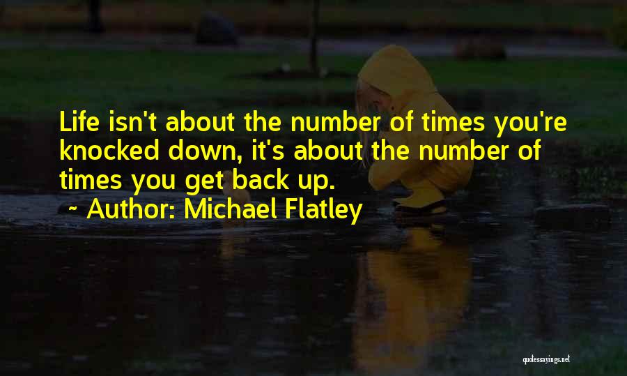 Michael Flatley Quotes: Life Isn't About The Number Of Times You're Knocked Down, It's About The Number Of Times You Get Back Up.