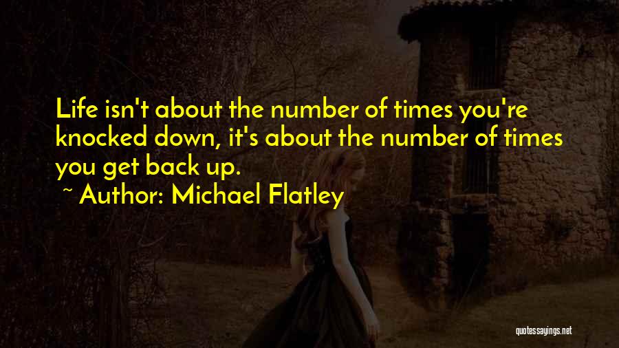 Michael Flatley Quotes: Life Isn't About The Number Of Times You're Knocked Down, It's About The Number Of Times You Get Back Up.