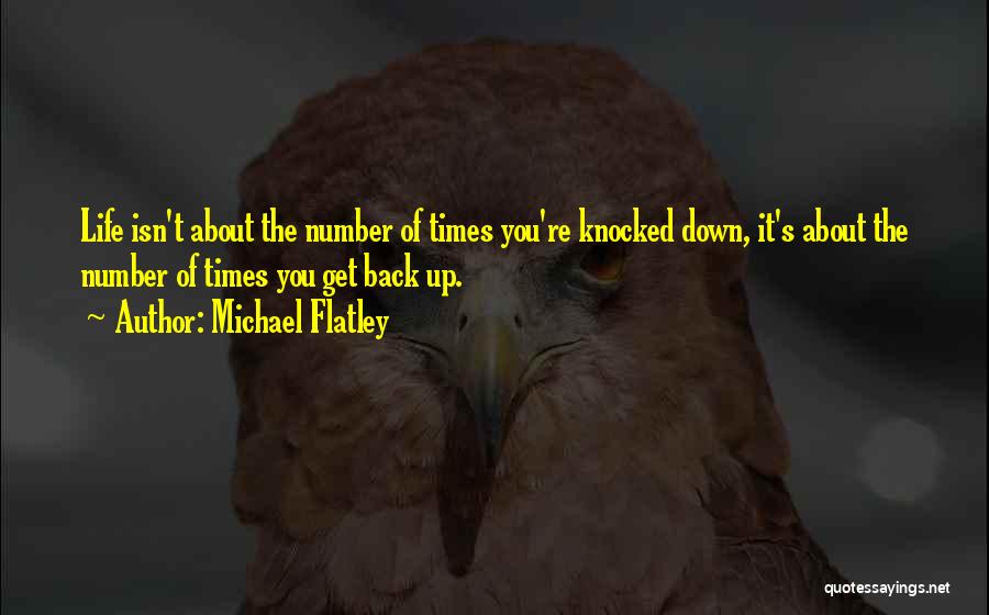 Michael Flatley Quotes: Life Isn't About The Number Of Times You're Knocked Down, It's About The Number Of Times You Get Back Up.