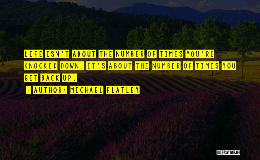 Michael Flatley Quotes: Life Isn't About The Number Of Times You're Knocked Down, It's About The Number Of Times You Get Back Up.