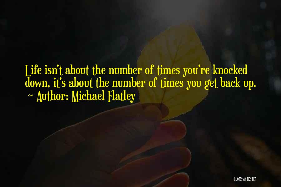 Michael Flatley Quotes: Life Isn't About The Number Of Times You're Knocked Down, It's About The Number Of Times You Get Back Up.
