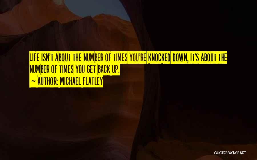 Michael Flatley Quotes: Life Isn't About The Number Of Times You're Knocked Down, It's About The Number Of Times You Get Back Up.