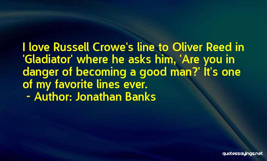 Jonathan Banks Quotes: I Love Russell Crowe's Line To Oliver Reed In 'gladiator' Where He Asks Him, 'are You In Danger Of Becoming