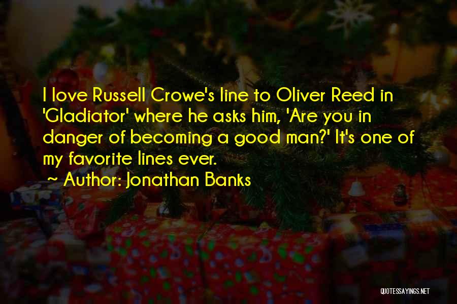 Jonathan Banks Quotes: I Love Russell Crowe's Line To Oliver Reed In 'gladiator' Where He Asks Him, 'are You In Danger Of Becoming