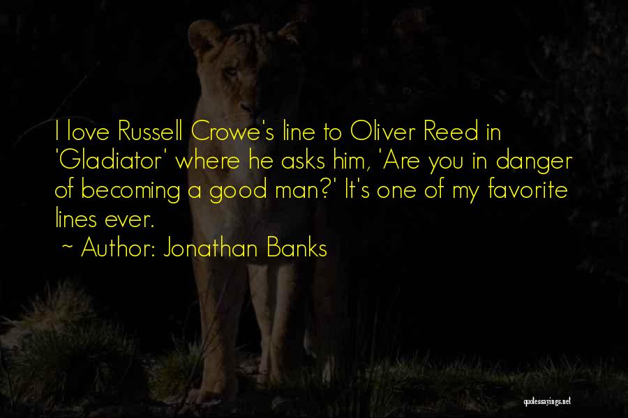 Jonathan Banks Quotes: I Love Russell Crowe's Line To Oliver Reed In 'gladiator' Where He Asks Him, 'are You In Danger Of Becoming