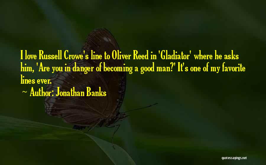 Jonathan Banks Quotes: I Love Russell Crowe's Line To Oliver Reed In 'gladiator' Where He Asks Him, 'are You In Danger Of Becoming