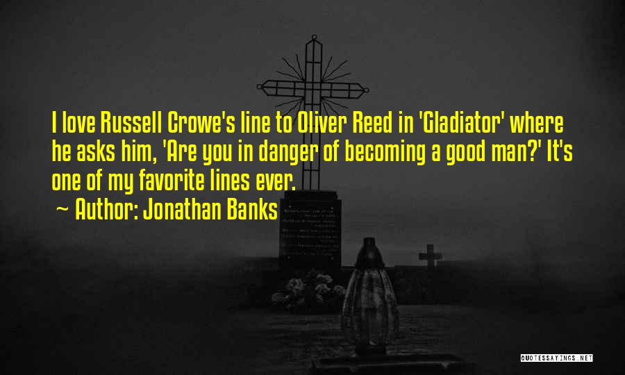 Jonathan Banks Quotes: I Love Russell Crowe's Line To Oliver Reed In 'gladiator' Where He Asks Him, 'are You In Danger Of Becoming