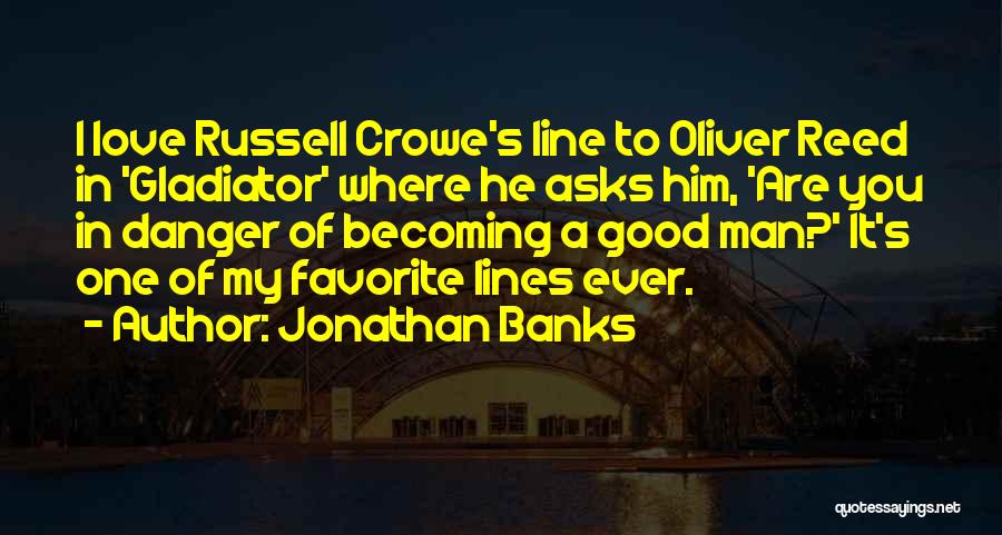 Jonathan Banks Quotes: I Love Russell Crowe's Line To Oliver Reed In 'gladiator' Where He Asks Him, 'are You In Danger Of Becoming