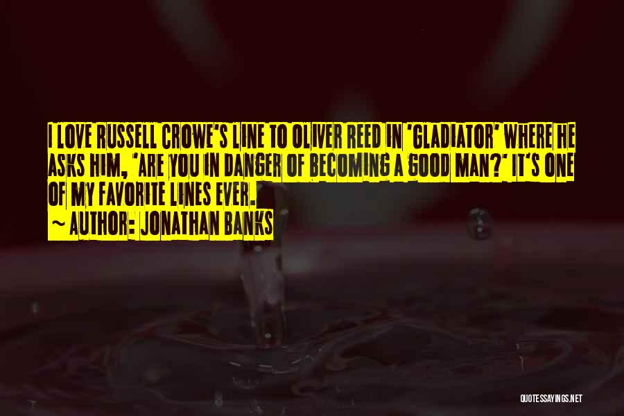 Jonathan Banks Quotes: I Love Russell Crowe's Line To Oliver Reed In 'gladiator' Where He Asks Him, 'are You In Danger Of Becoming