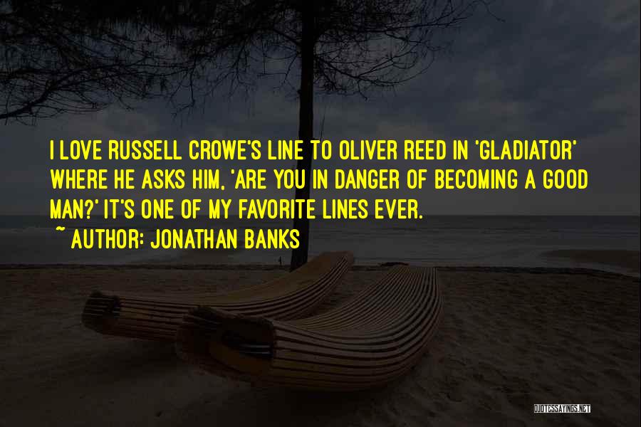 Jonathan Banks Quotes: I Love Russell Crowe's Line To Oliver Reed In 'gladiator' Where He Asks Him, 'are You In Danger Of Becoming