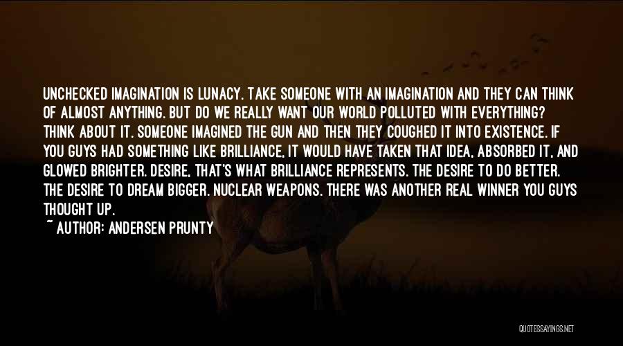 Andersen Prunty Quotes: Unchecked Imagination Is Lunacy. Take Someone With An Imagination And They Can Think Of Almost Anything. But Do We Really