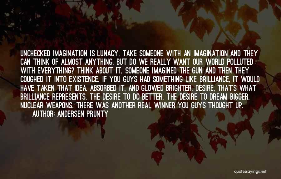 Andersen Prunty Quotes: Unchecked Imagination Is Lunacy. Take Someone With An Imagination And They Can Think Of Almost Anything. But Do We Really
