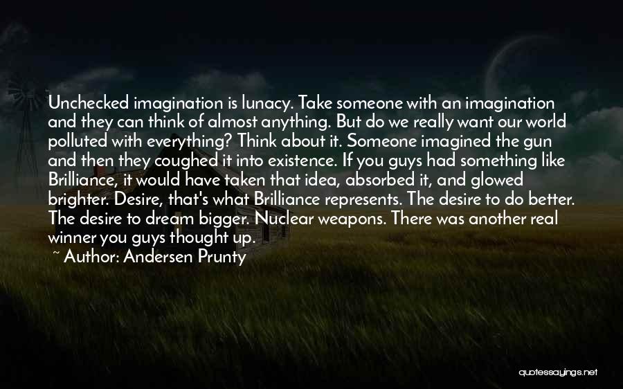 Andersen Prunty Quotes: Unchecked Imagination Is Lunacy. Take Someone With An Imagination And They Can Think Of Almost Anything. But Do We Really