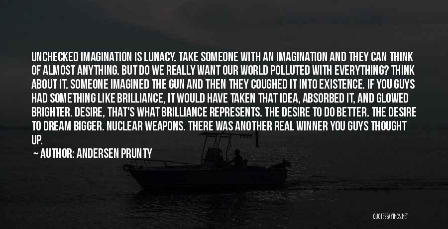 Andersen Prunty Quotes: Unchecked Imagination Is Lunacy. Take Someone With An Imagination And They Can Think Of Almost Anything. But Do We Really