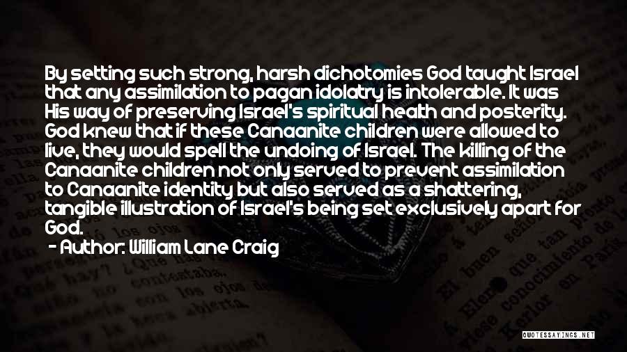 William Lane Craig Quotes: By Setting Such Strong, Harsh Dichotomies God Taught Israel That Any Assimilation To Pagan Idolatry Is Intolerable. It Was His