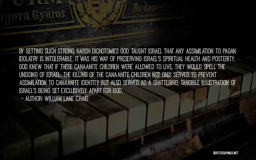 William Lane Craig Quotes: By Setting Such Strong, Harsh Dichotomies God Taught Israel That Any Assimilation To Pagan Idolatry Is Intolerable. It Was His