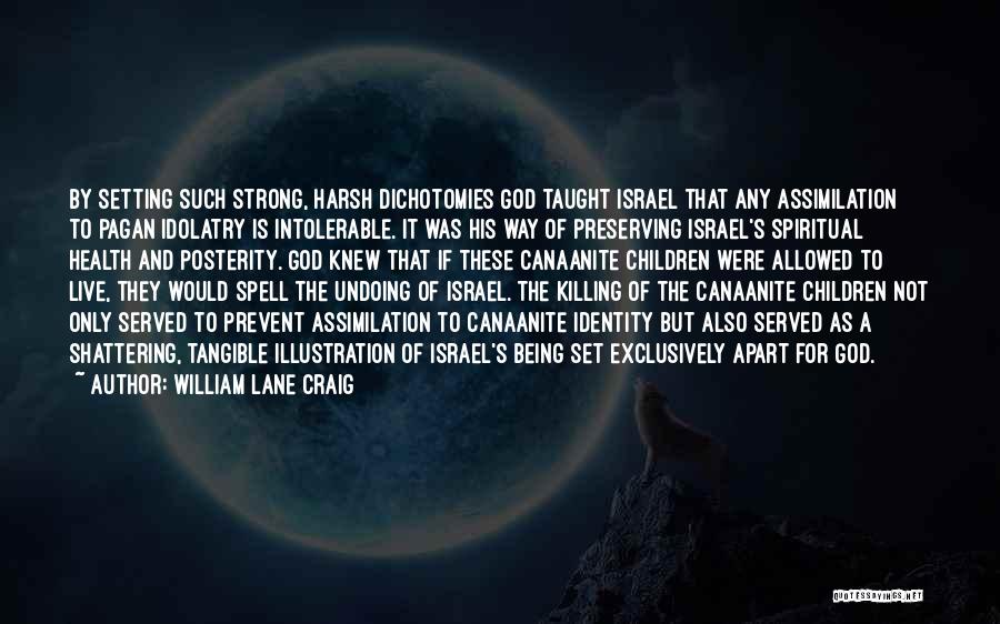 William Lane Craig Quotes: By Setting Such Strong, Harsh Dichotomies God Taught Israel That Any Assimilation To Pagan Idolatry Is Intolerable. It Was His