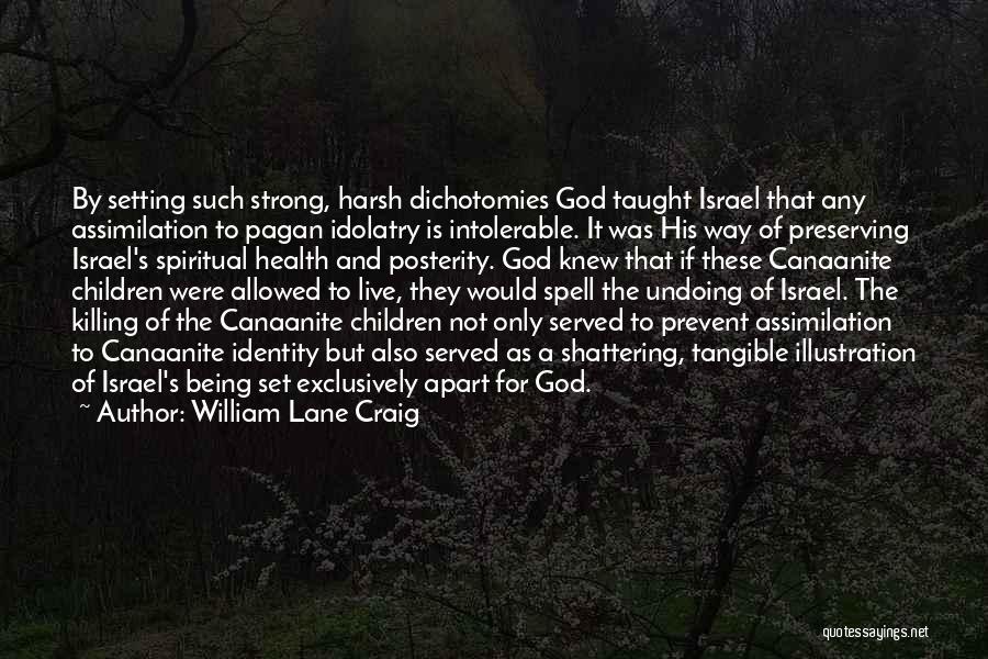 William Lane Craig Quotes: By Setting Such Strong, Harsh Dichotomies God Taught Israel That Any Assimilation To Pagan Idolatry Is Intolerable. It Was His