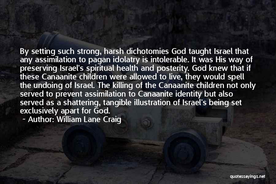 William Lane Craig Quotes: By Setting Such Strong, Harsh Dichotomies God Taught Israel That Any Assimilation To Pagan Idolatry Is Intolerable. It Was His