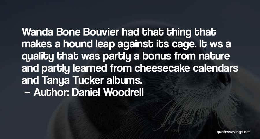 Daniel Woodrell Quotes: Wanda Bone Bouvier Had That Thing That Makes A Hound Leap Against Its Cage. It Ws A Quality That Was