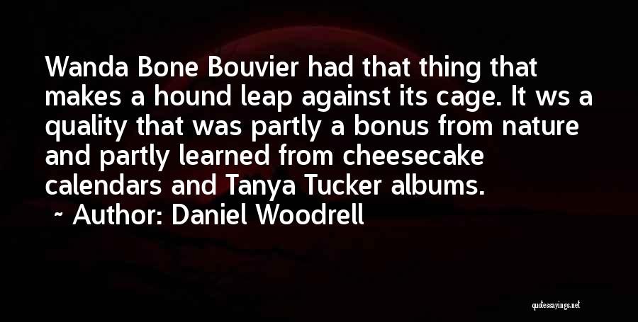 Daniel Woodrell Quotes: Wanda Bone Bouvier Had That Thing That Makes A Hound Leap Against Its Cage. It Ws A Quality That Was