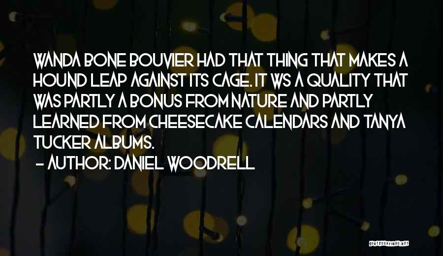 Daniel Woodrell Quotes: Wanda Bone Bouvier Had That Thing That Makes A Hound Leap Against Its Cage. It Ws A Quality That Was