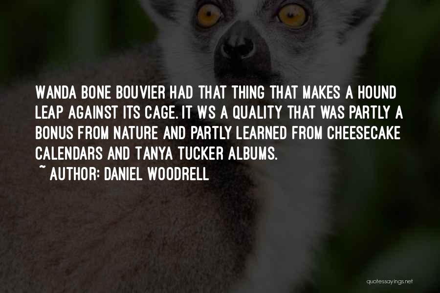 Daniel Woodrell Quotes: Wanda Bone Bouvier Had That Thing That Makes A Hound Leap Against Its Cage. It Ws A Quality That Was