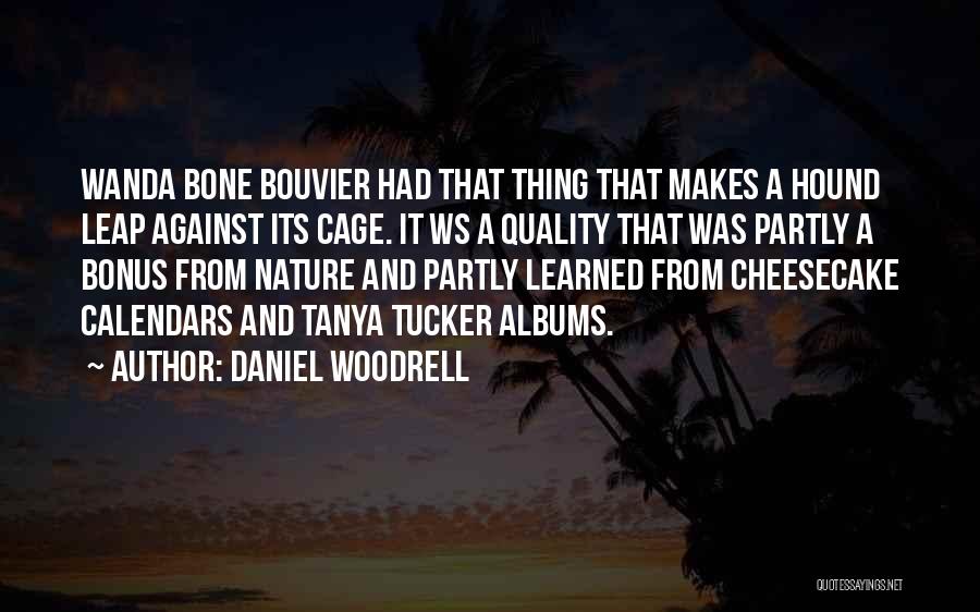 Daniel Woodrell Quotes: Wanda Bone Bouvier Had That Thing That Makes A Hound Leap Against Its Cage. It Ws A Quality That Was