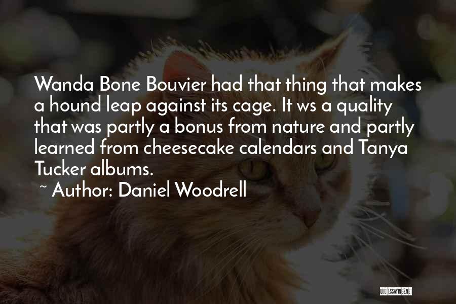 Daniel Woodrell Quotes: Wanda Bone Bouvier Had That Thing That Makes A Hound Leap Against Its Cage. It Ws A Quality That Was