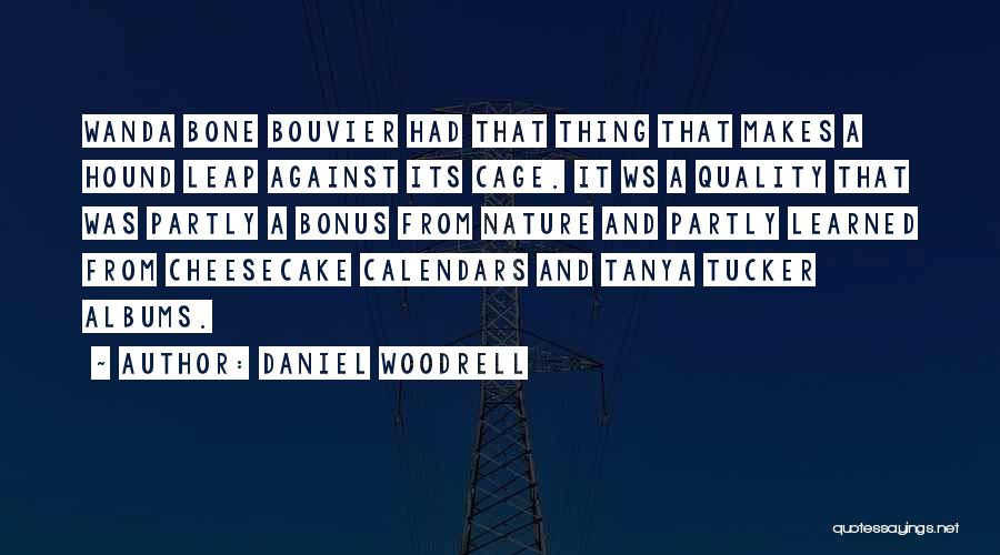 Daniel Woodrell Quotes: Wanda Bone Bouvier Had That Thing That Makes A Hound Leap Against Its Cage. It Ws A Quality That Was