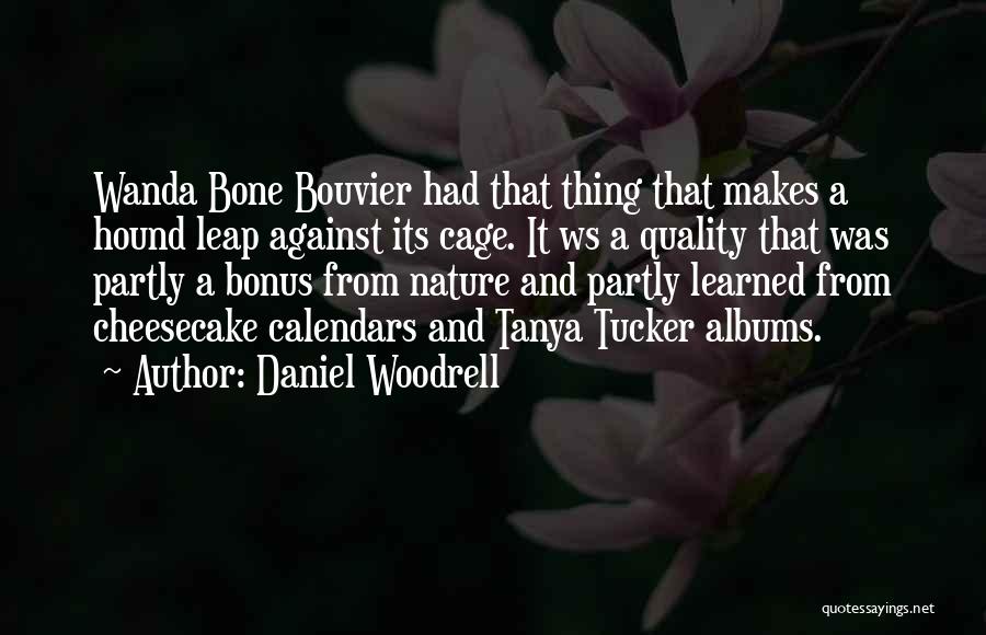 Daniel Woodrell Quotes: Wanda Bone Bouvier Had That Thing That Makes A Hound Leap Against Its Cage. It Ws A Quality That Was