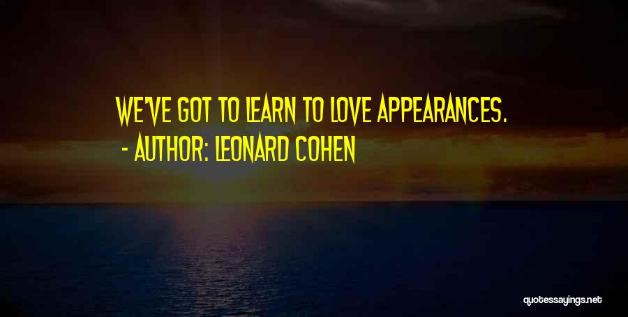 Leonard Cohen Quotes: We've Got To Learn To Love Appearances.