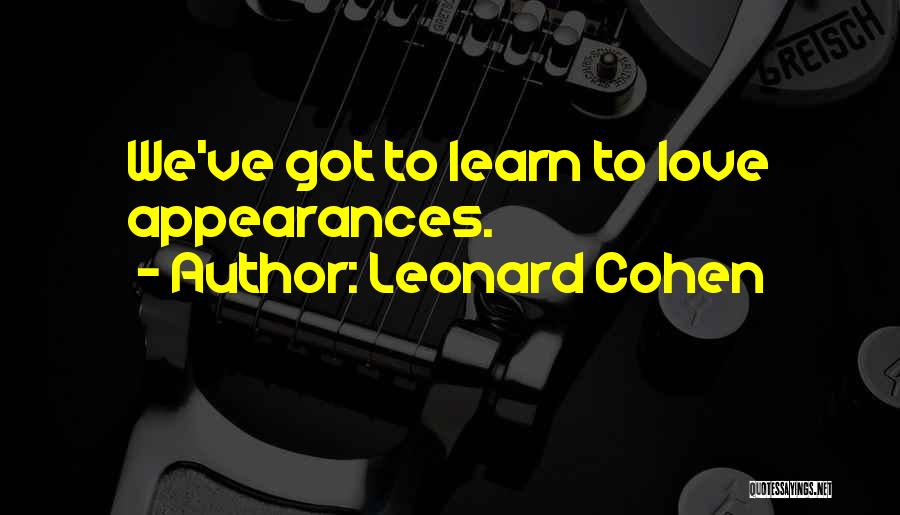 Leonard Cohen Quotes: We've Got To Learn To Love Appearances.