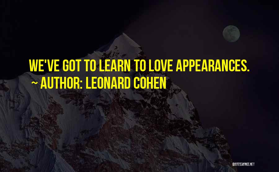 Leonard Cohen Quotes: We've Got To Learn To Love Appearances.