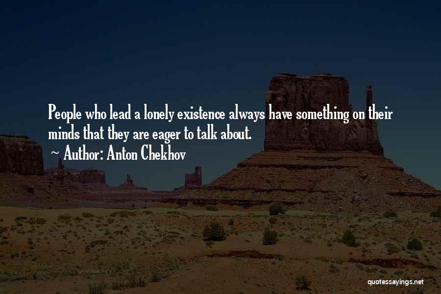 Anton Chekhov Quotes: People Who Lead A Lonely Existence Always Have Something On Their Minds That They Are Eager To Talk About.